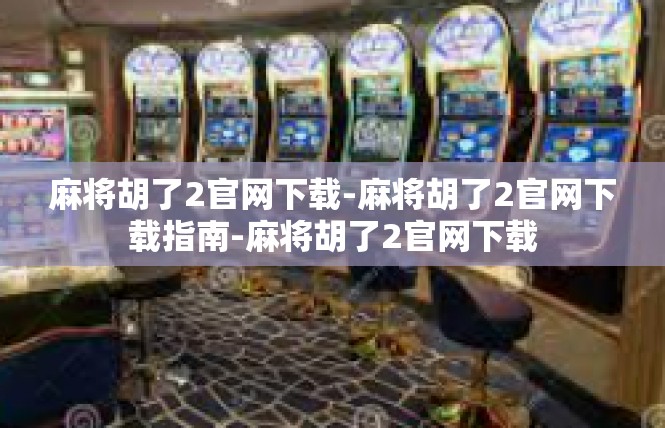 麻将胡了2官网下载-麻将胡了2官网下载指南-麻将胡了2官网下载