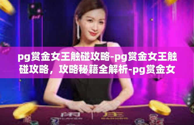 pg赏金女王触碰攻略-pg赏金女王触碰攻略，攻略秘籍全解析-pg赏金女王触碰攻略