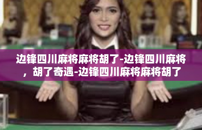 边锋四川麻将麻将胡了-边锋四川麻将，胡了奇遇-边锋四川麻将麻将胡了