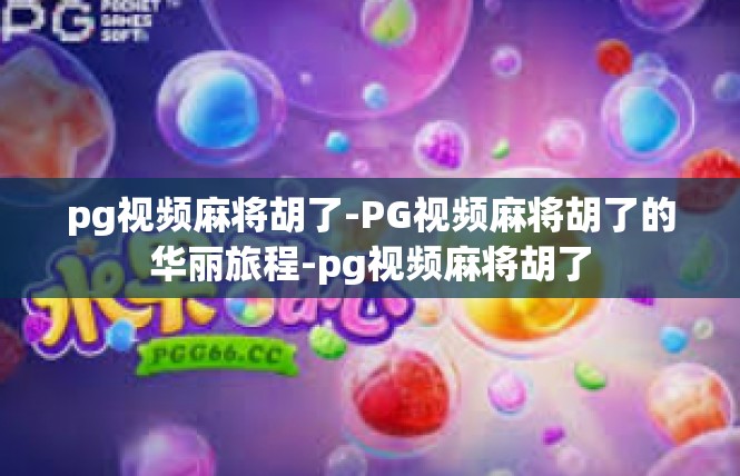 pg视频麻将胡了-PG视频麻将胡了的华丽旅程-pg视频麻将胡了