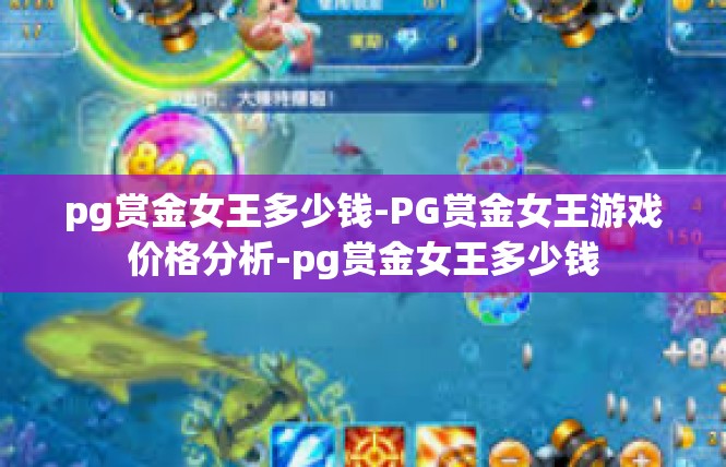 pg赏金女王多少钱-PG赏金女王游戏价格分析-pg赏金女王多少钱