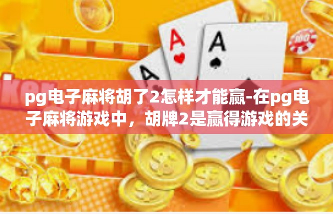 pg电子麻将胡了2怎样才能赢-在pg电子麻将游戏中，胡牌2是赢得游戏的关键。要想在游戏中赢得胜利，需要掌握一些技巧和策略。以下是一些关键要点和策略，帮助玩家在游戏中取得胜利，pg电子麻将胡了2怎样才能赢