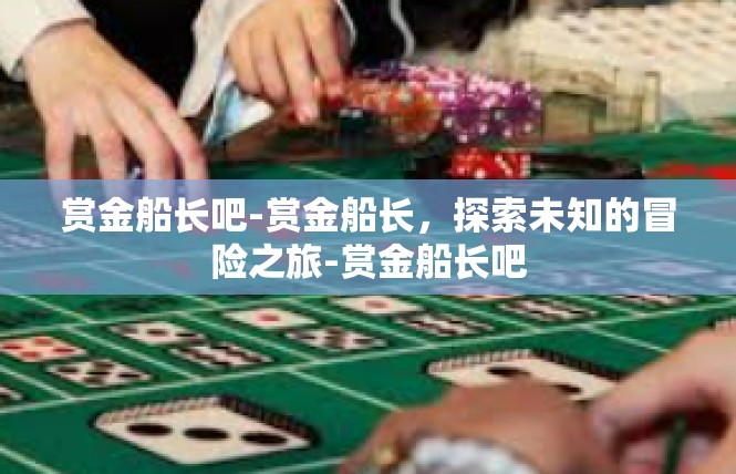 赏金船长吧-赏金船长，探索未知的冒险之旅-赏金船长吧