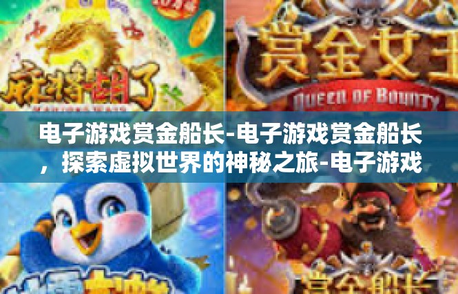 电子游戏赏金船长-电子游戏赏金船长，探索虚拟世界的神秘之旅-电子游戏赏金船长
