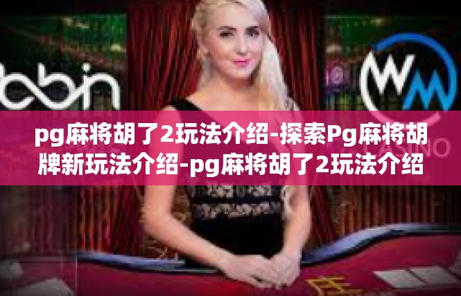 pg麻将胡了2玩法介绍-探索Pg麻将胡牌新玩法介绍-pg麻将胡了2玩法介绍