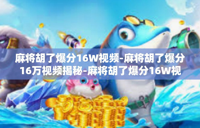 麻将胡了爆分16W视频-麻将胡了爆分16万视频揭秘-麻将胡了爆分16W视频