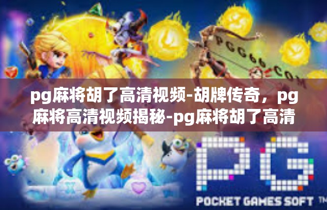 pg麻将胡了高清视频-胡牌传奇，pg麻将高清视频揭秘-pg麻将胡了高清视频