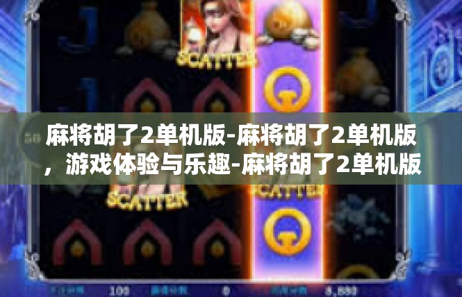 麻将胡了2单机版-麻将胡了2单机版，游戏体验与乐趣-麻将胡了2单机版