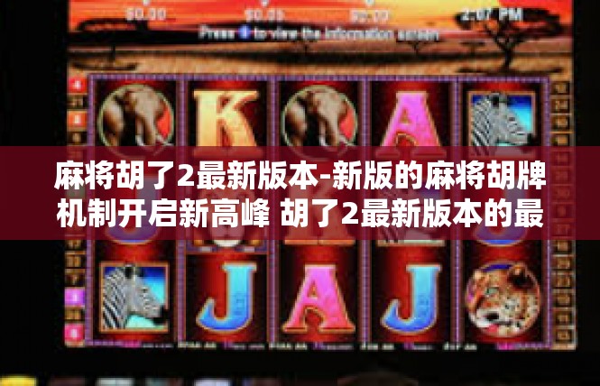 麻将胡了2最新版本-新版的麻将胡牌机制开启新高峰 胡了2最新版本的最新玩趣-麻将胡了2最新版本