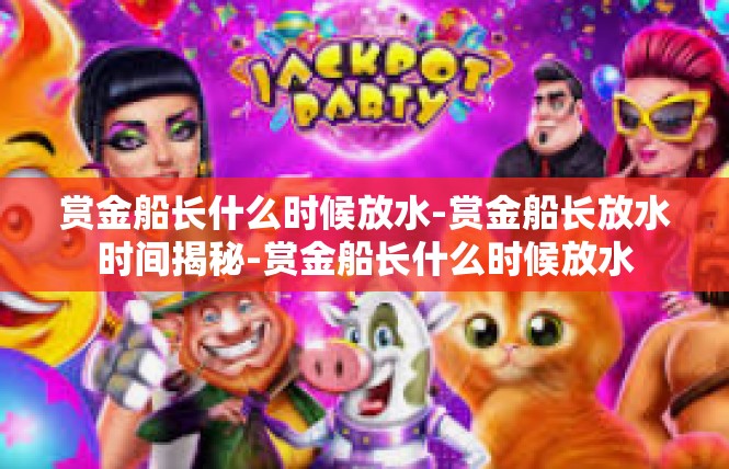 赏金船长什么时候放水-赏金船长放水时间揭秘-赏金船长什么时候放水