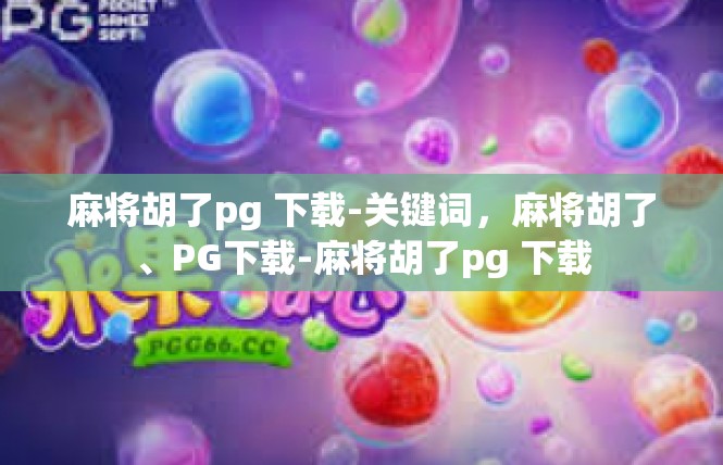 麻将胡了pg 下载-关键词，麻将胡了、PG下载-麻将胡了pg 下载