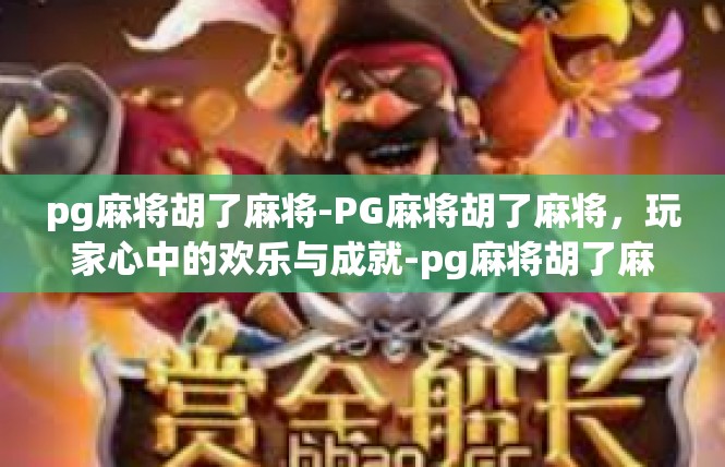 pg麻将胡了麻将-PG麻将胡了麻将，玩家心中的欢乐与成就-pg麻将胡了麻将