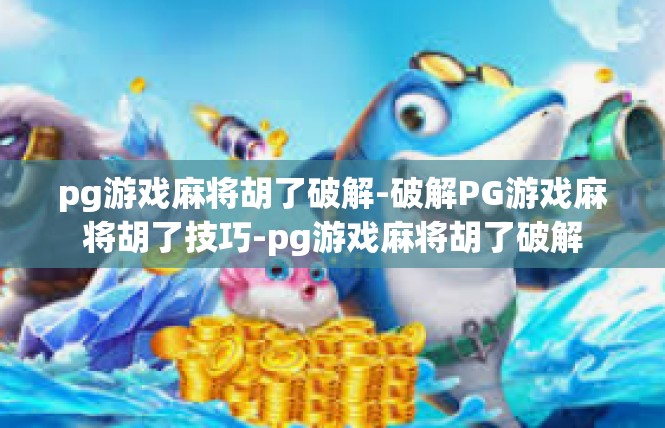pg游戏麻将胡了破解-破解PG游戏麻将胡了技巧-pg游戏麻将胡了破解