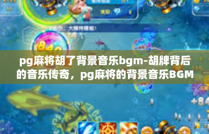 pg麻将胡了背景音乐bgm-胡牌背后的音乐传奇，pg麻将的背景音乐BGM-pg麻将胡了背景音乐bgm