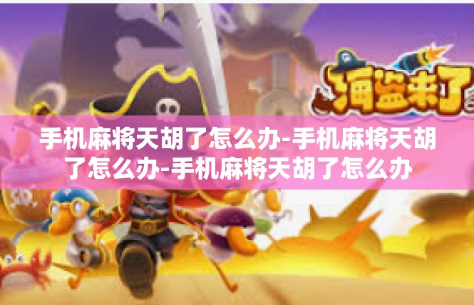 手机麻将天胡了怎么办-手机麻将天胡了怎么办-手机麻将天胡了怎么办