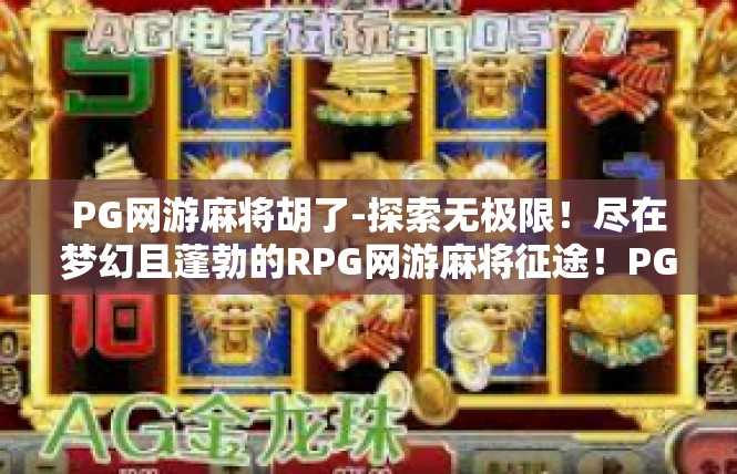PG网游麻将胡了-探索无极限！尽在梦幻且蓬勃的RPG网游麻将征途！PG网游麻将胡了