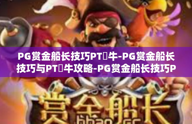 PG赏金船长技巧PT犎牛-PG赏金船长技巧与PT犎牛攻略-PG赏金船长技巧PT犎牛