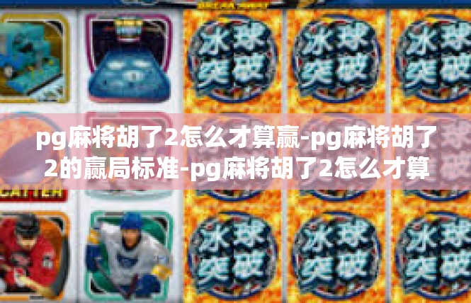 pg麻将胡了2怎么才算赢-pg麻将胡了2的赢局标准-pg麻将胡了2怎么才算赢