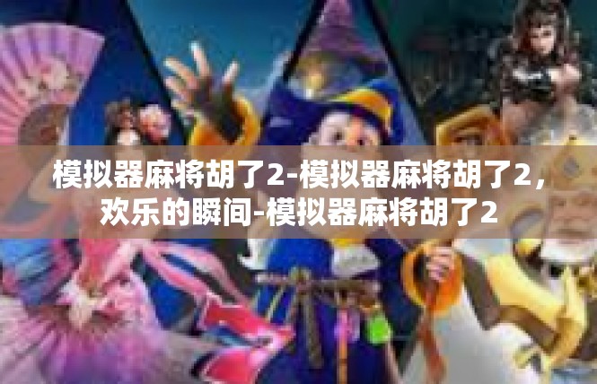 模拟器麻将胡了2-模拟器麻将胡了2，欢乐的瞬间-模拟器麻将胡了2