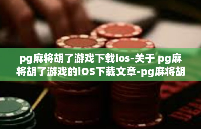 pg麻将胡了游戏下载ios-关于 pg麻将胡了游戏的iOS下载文章-pg麻将胡了游戏下载ios