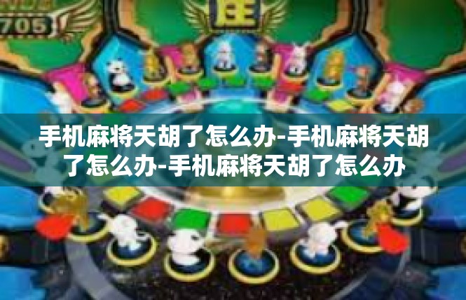 手机麻将天胡了怎么办-手机麻将天胡了怎么办-手机麻将天胡了怎么办