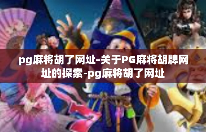 pg麻将胡了网址-关于PG麻将胡牌网址的探索-pg麻将胡了网址