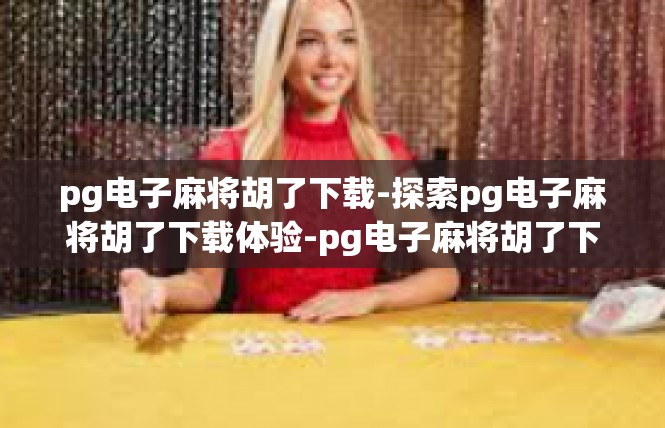 pg电子麻将胡了下载-探索pg电子麻将胡了下载体验-pg电子麻将胡了下载