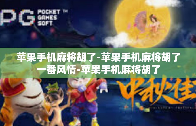 苹果手机麻将胡了-苹果手机麻将胡了一番风情-苹果手机麻将胡了