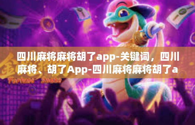 四川麻将麻将胡了app-关键词，四川麻将、胡了App-四川麻将麻将胡了app