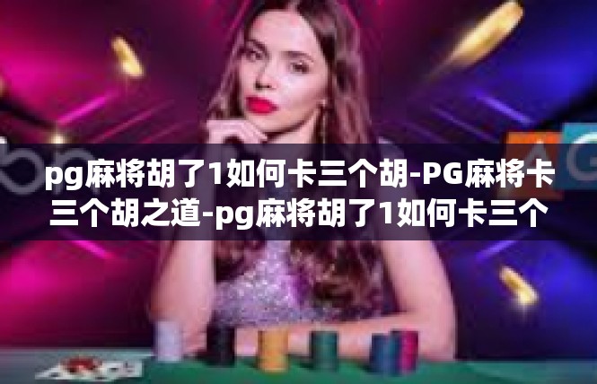 pg麻将胡了1如何卡三个胡-PG麻将卡三个胡之道-pg麻将胡了1如何卡三个胡