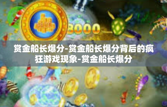 赏金船长爆分-赏金船长爆分背后的疯狂游戏现象-赏金船长爆分
