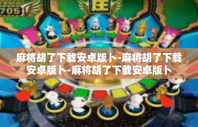麻将胡了下载安卓版卜-麻将胡了下载安卓版卜-麻将胡了下载安卓版卜