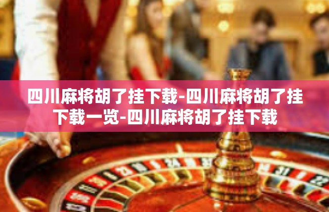 四川麻将胡了挂下载-四川麻将胡了挂下载一览-四川麻将胡了挂下载