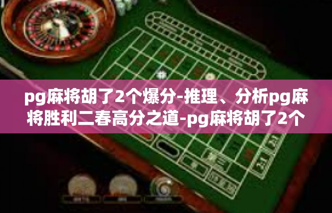 pg麻将胡了2个爆分-推理、分析pg麻将胜利二春高分之道-pg麻将胡了2个爆分