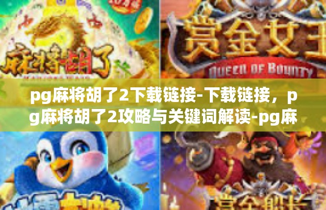 pg麻将胡了2下载链接-下载链接，pg麻将胡了2攻略与关键词解读-pg麻将胡了2下载链接