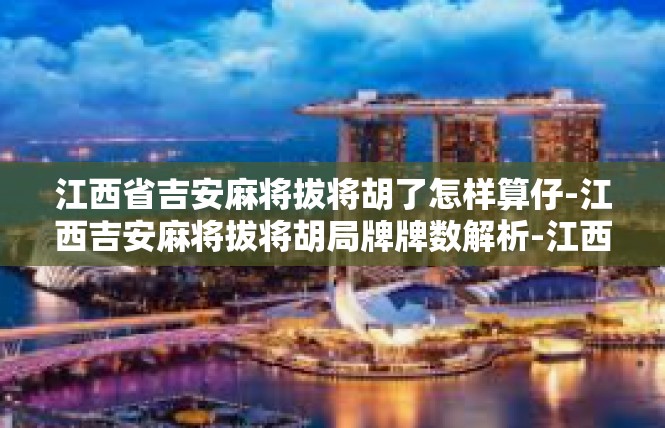 江西省吉安麻将拔将胡了怎样算仔-江西吉安麻将拔将胡局牌牌数解析-江西省吉安麻将拔将胡了怎样算仔