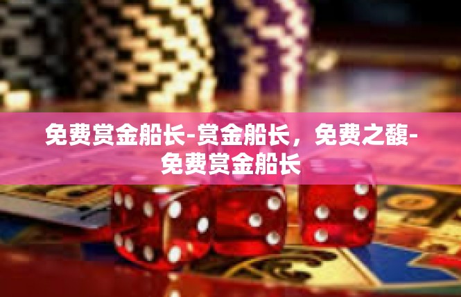免费赏金船长-赏金船长，免费之馥-免费赏金船长