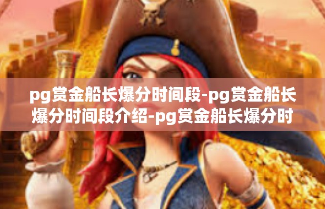 pg赏金船长爆分时间段-pg赏金船长爆分时间段介绍-pg赏金船长爆分时间段
