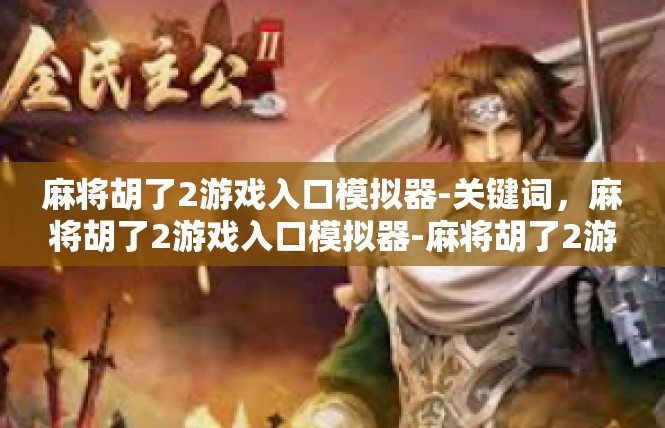 麻将胡了2游戏入口模拟器-关键词，麻将胡了2游戏入口模拟器-麻将胡了2游戏入口模拟器