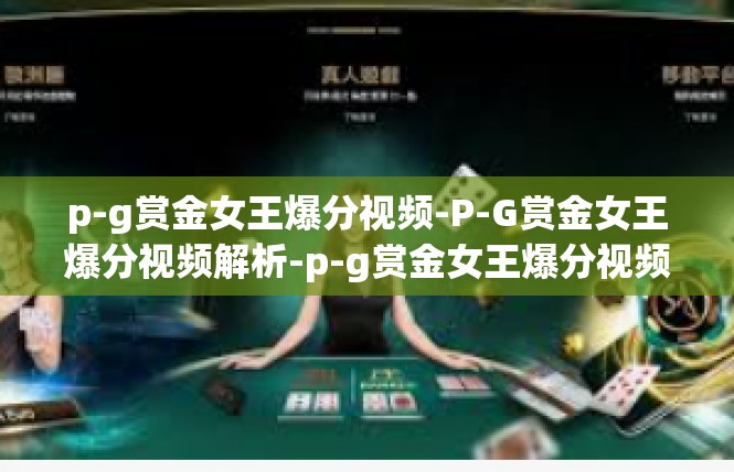 p-g赏金女王爆分视频-P-G赏金女王爆分视频解析-p-g赏金女王爆分视频