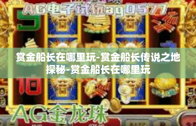 赏金船长在哪里玩-赏金船长传说之地探秘-赏金船长在哪里玩