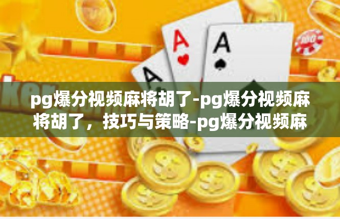 pg爆分视频麻将胡了-pg爆分视频麻将胡了，技巧与策略-pg爆分视频麻将胡了
