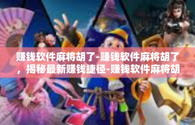 赚钱软件麻将胡了-赚钱软件麻将胡了，揭秘最新赚钱捷径-赚钱软件麻将胡了