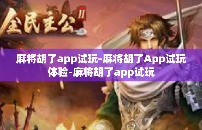 麻将胡了app试玩-麻将胡了App试玩体验-麻将胡了app试玩
