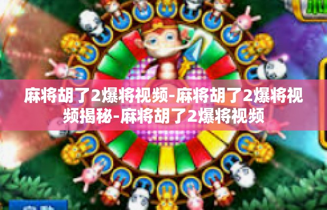 麻将胡了2爆将视频-麻将胡了2爆将视频揭秘-麻将胡了2爆将视频