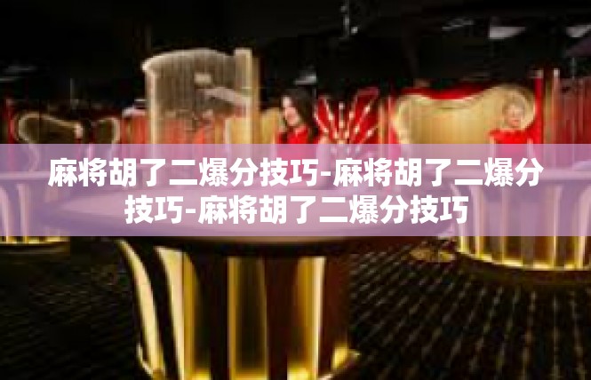 麻将胡了二爆分技巧-麻将胡了二爆分技巧-麻将胡了二爆分技巧