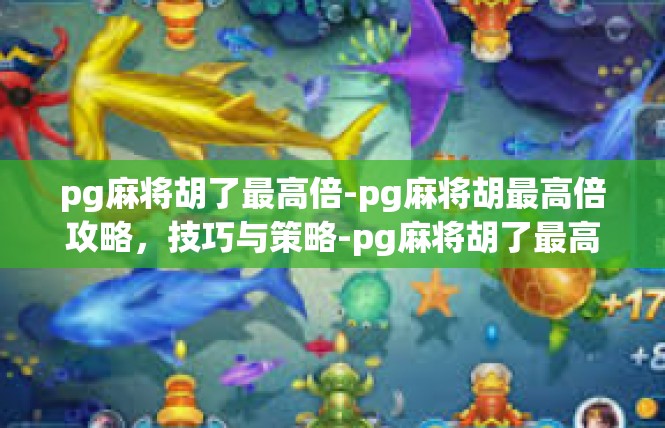 pg麻将胡了最高倍-pg麻将胡最高倍攻略，技巧与策略-pg麻将胡了最高倍