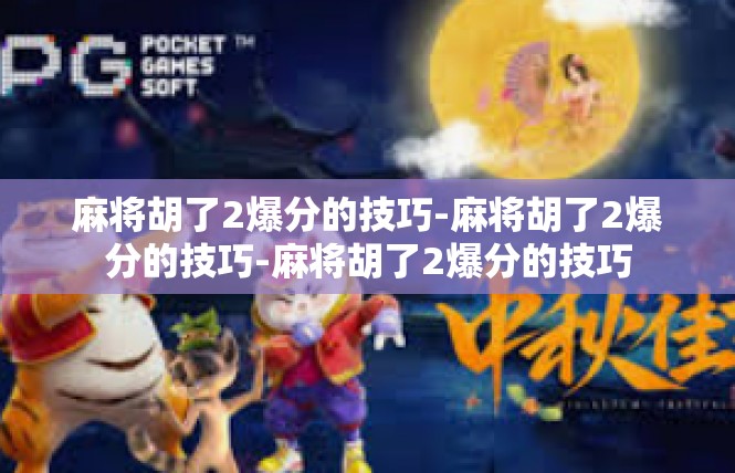 麻将胡了2爆分的技巧-麻将胡了2爆分的技巧-麻将胡了2爆分的技巧