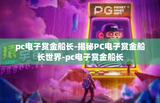 pc电子赏金船长-揭秘PC电子赏金船长世界-pc电子赏金船长