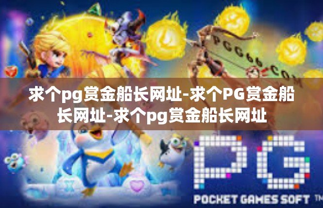 求个pg赏金船长网址-求个PG赏金船长网址-求个pg赏金船长网址